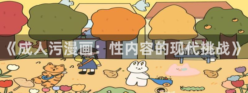 喵趣漫画app官方下载：《成人污漫画：性内容的现代挑战》