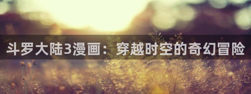 www.喵趣漫画.com：斗罗大陆3漫画：穿越时空的奇幻冒险