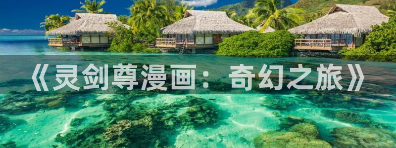 漫画喵漫画漫画免费下载：《灵剑尊漫画：奇幻之旅》