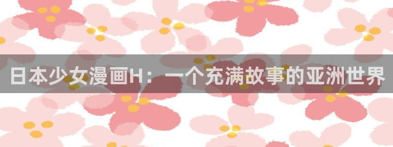 喵咔漫画：日本少女漫画H：一个充满故事的亚洲世界