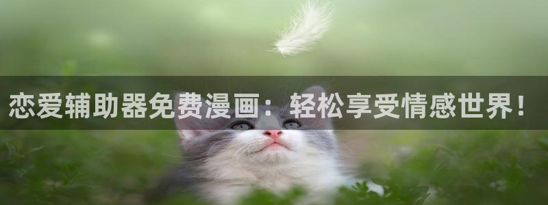 漫画喵趣：恋爱辅助器免费漫画：轻松享受情感世界！